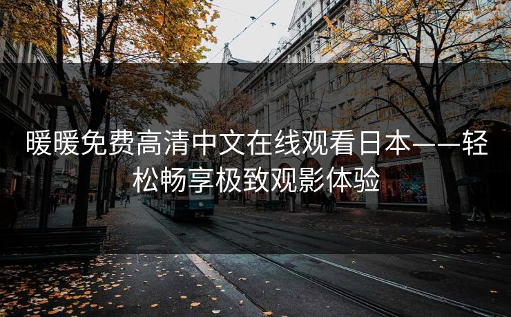 暖暖免费高清中文在线观看日本——轻松畅享极致观影体验