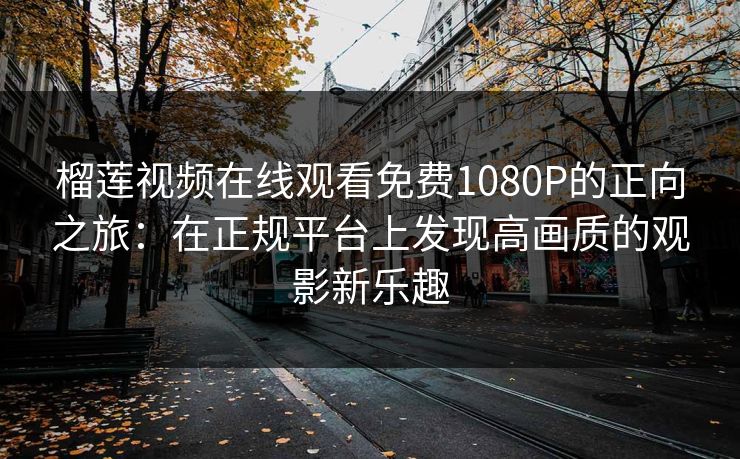 榴莲视频在线观看免费1080P的正向之旅：在正规平台上发现高画质的观影新乐趣