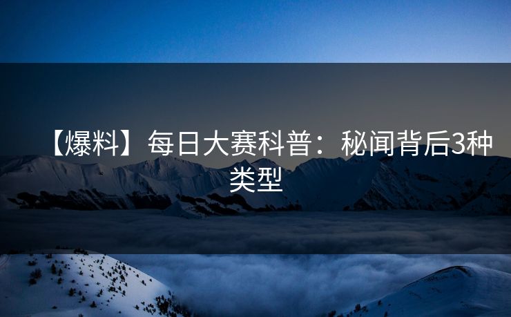【爆料】每日大赛科普:秘闻背后3种类型 【爆料】每日大赛科普:秘闻背后3种类型