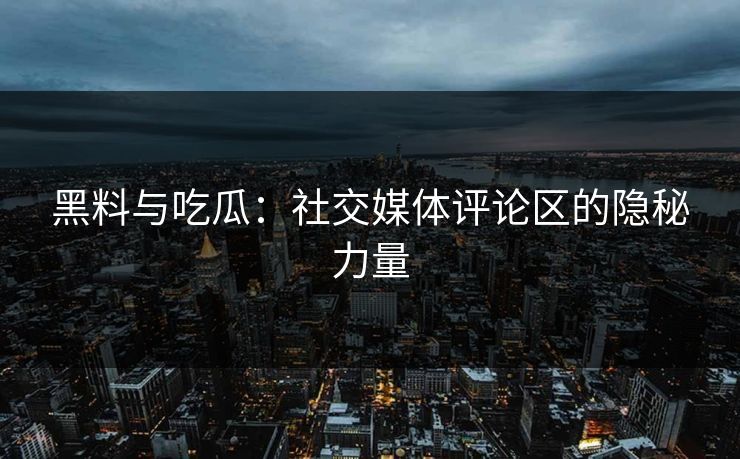 黑料与吃瓜：社交媒体评论区的隐秘力量