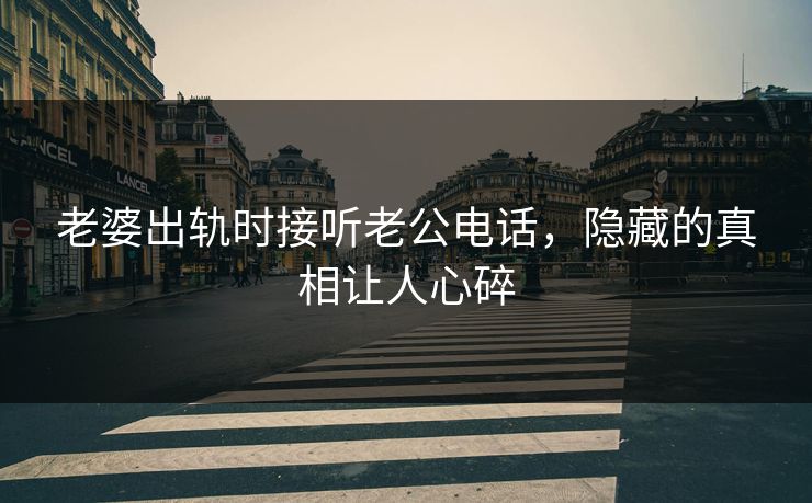 老婆出轨时接听老公电话，隐藏的真相让人心碎