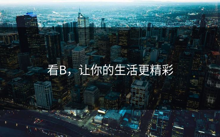 看B，让你的生活更精彩