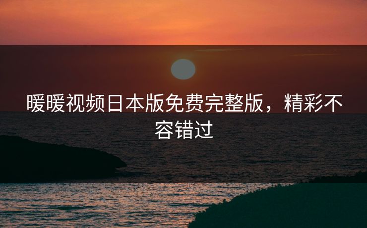 暖暖视频日本版免费完整版，精彩不容错过